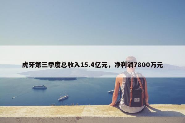 虎牙第三季度总收入15.4亿元，净利润7800万元