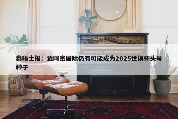 泰晤士报：迈阿密国际仍有可能成为2025世俱杯头号种子