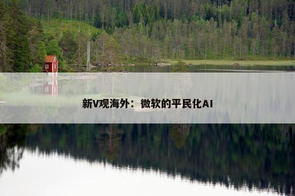 新V观海外：微软的平民化AI