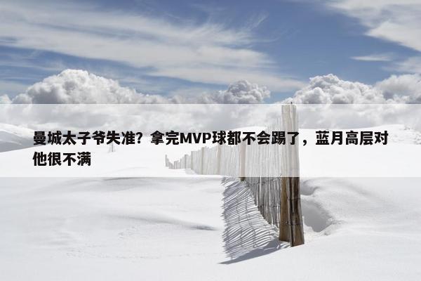 曼城太子爷失准？拿完MVP球都不会踢了，蓝月高层对他很不满