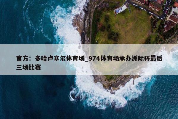 官方：多哈卢塞尔体育场_974体育场承办洲际杯最后三场比赛