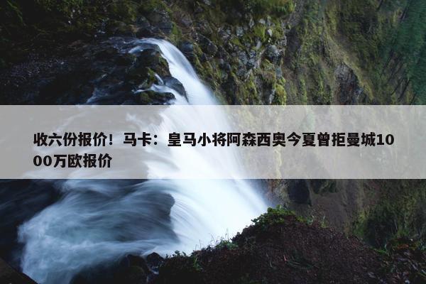 收六份报价！马卡：皇马小将阿森西奥今夏曾拒曼城1000万欧报价