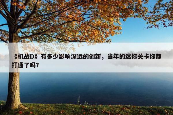 《机战D》有多少影响深远的创新，当年的迷你关卡你都打通了吗？