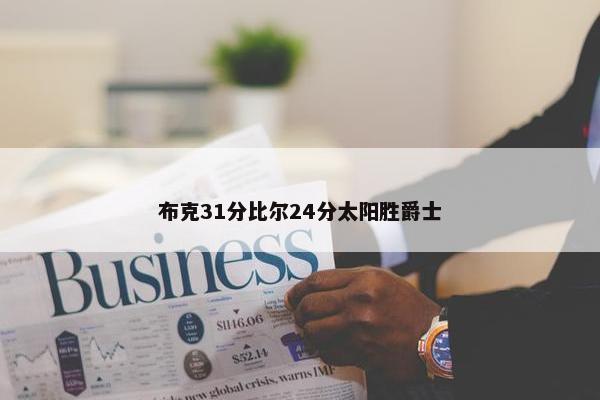 布克31分比尔24分太阳胜爵士