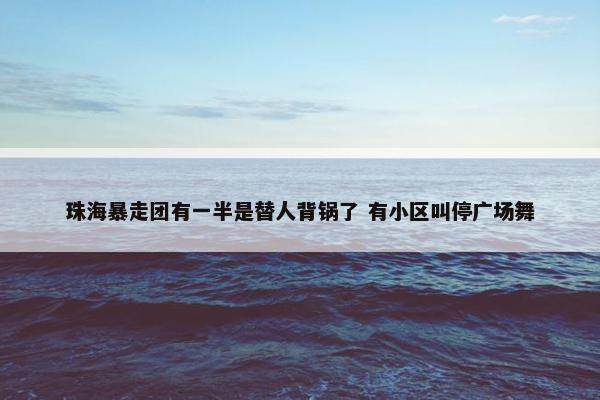 珠海暴走团有一半是替人背锅了 有小区叫停广场舞