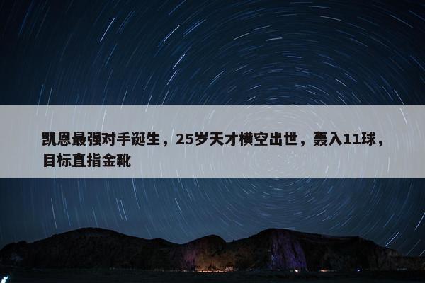 凯恩最强对手诞生，25岁天才横空出世，轰入11球，目标直指金靴