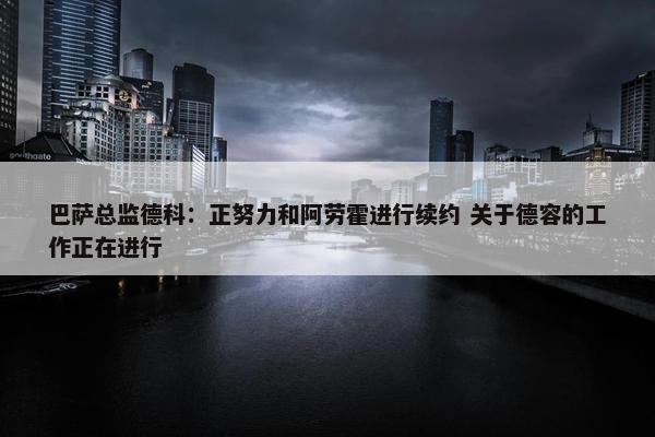 巴萨总监德科：正努力和阿劳霍进行续约 关于德容的工作正在进行