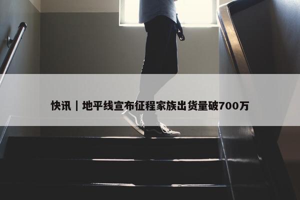 快讯｜地平线宣布征程家族出货量破700万