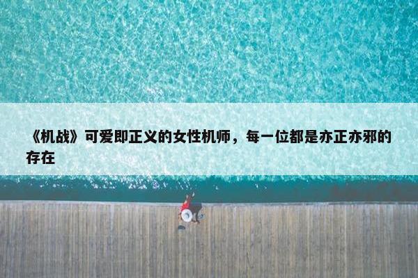 《机战》可爱即正义的女性机师，每一位都是亦正亦邪的存在