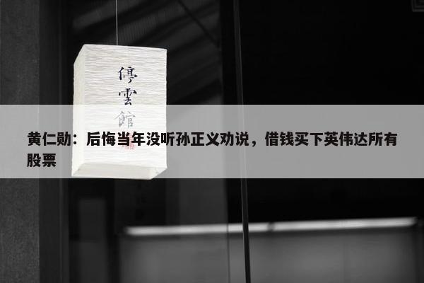 黄仁勋：后悔当年没听孙正义劝说，借钱买下英伟达所有股票