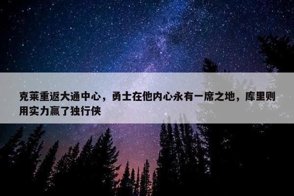 克莱重返大通中心，勇士在他内心永有一席之地，库里则用实力赢了独行侠