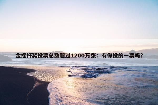 金摇杆奖投票总数超过1200万张：有你投的一票吗？