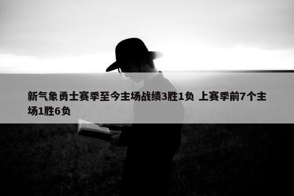 新气象勇士赛季至今主场战绩3胜1负 上赛季前7个主场1胜6负