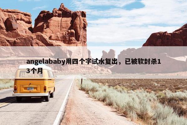 angelababy用四个字试水复出，已被软封杀13个月