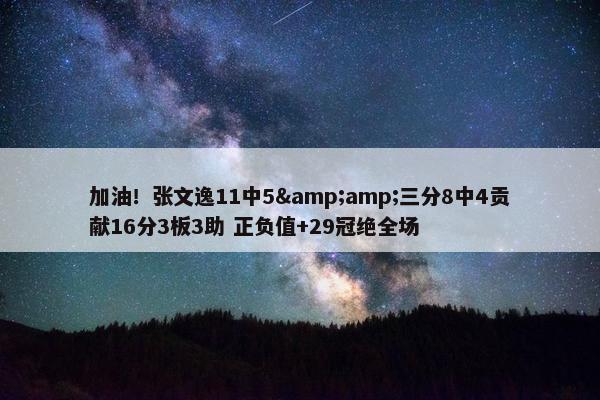 加油！张文逸11中5&amp;三分8中4贡献16分3板3助 正负值+29冠绝全场