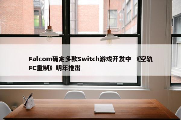 Falcom确定多款Switch游戏开发中 《空轨FC重制》明年推出