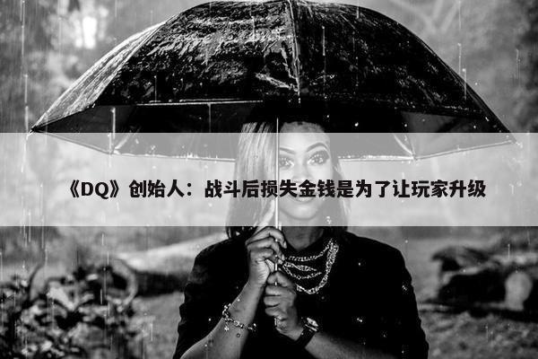 《DQ》创始人：战斗后损失金钱是为了让玩家升级