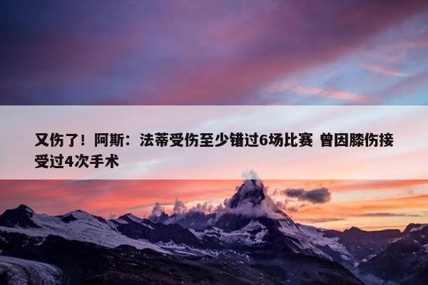 又伤了！阿斯：法蒂受伤至少错过6场比赛 曾因膝伤接受过4次手术