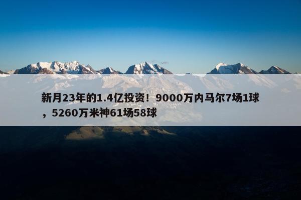 新月23年的1.4亿投资！9000万内马尔7场1球，5260万米神61场58球