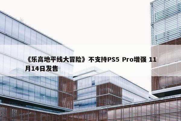 《乐高地平线大冒险》不支持PS5 Pro增强 11月14日发售