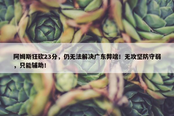 阿姆斯狂砍23分，仍无法解决广东弊端！无攻坚防守弱，只能辅助！