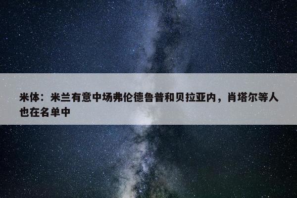 米体：米兰有意中场弗伦德鲁普和贝拉亚内，肖塔尔等人也在名单中