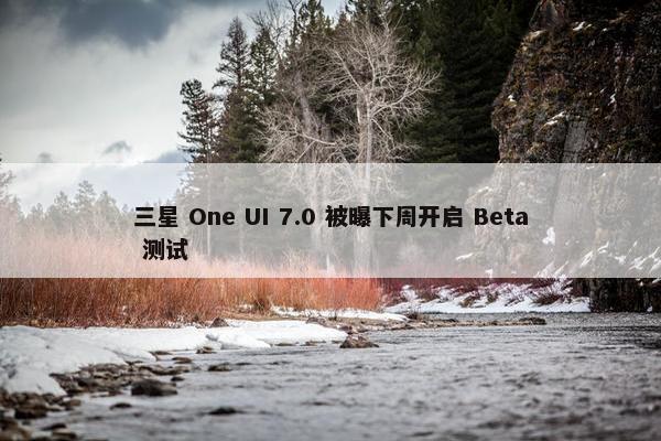 三星 One UI 7.0 被曝下周开启 Beta 测试