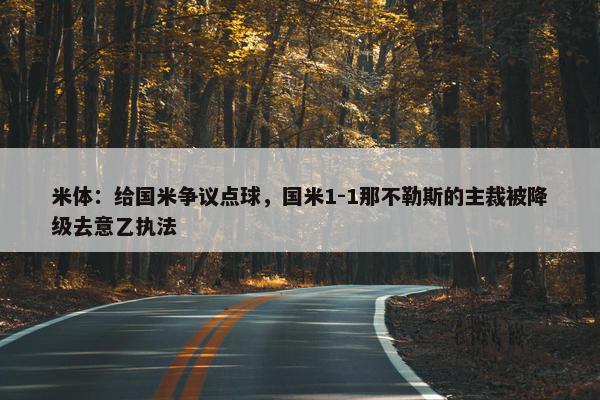 米体：给国米争议点球，国米1-1那不勒斯的主裁被降级去意乙执法