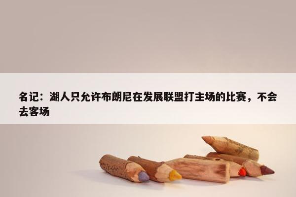 名记：湖人只允许布朗尼在发展联盟打主场的比赛，不会去客场