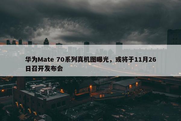 华为Mate 70系列真机图曝光，或将于11月26日召开发布会