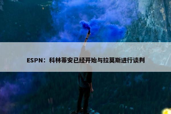 ESPN：科林蒂安已经开始与拉莫斯进行谈判