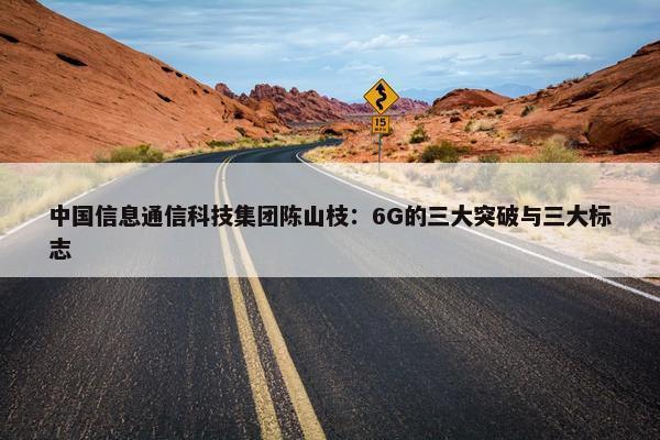 中国信息通信科技集团陈山枝：6G的三大突破与三大标志