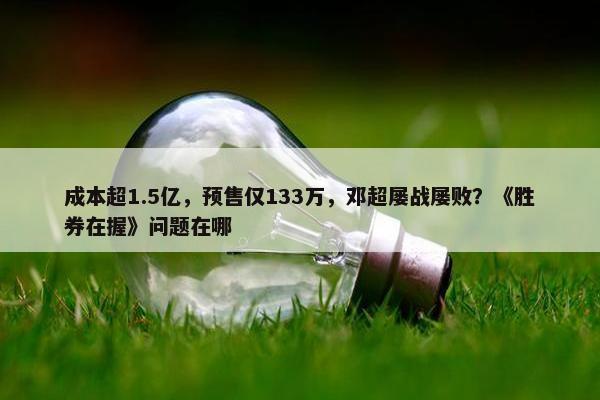 成本超1.5亿，预售仅133万，邓超屡战屡败？《胜券在握》问题在哪