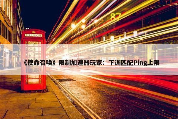 《使命召唤》限制加速器玩家：下调匹配Ping上限