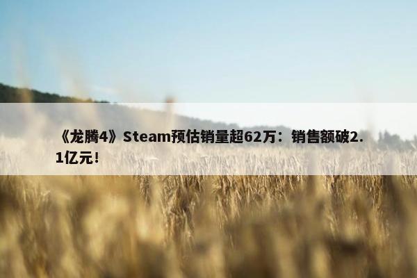 《龙腾4》Steam预估销量超62万：销售额破2.1亿元！