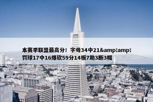 本赛季联盟最高分！字母34中21&amp;罚球17中16爆砍59分14板7助3断3帽