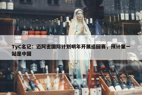 TyC名记：迈阿密国际计划明年开展巡回赛，预计第一站是中国