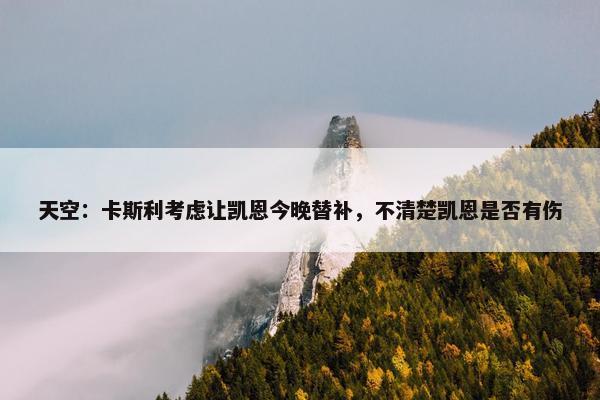 天空：卡斯利考虑让凯恩今晚替补，不清楚凯恩是否有伤