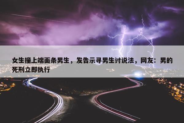 女生撞上端面条男生，发告示寻男生讨说法，网友：男的死刑立即执行