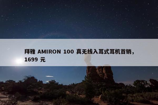 拜雅 AMIRON 100 真无线入耳式耳机首销，1699 元