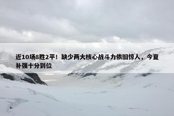 近10场8胜2平！缺少两大核心战斗力依旧惊人，今夏补强十分到位