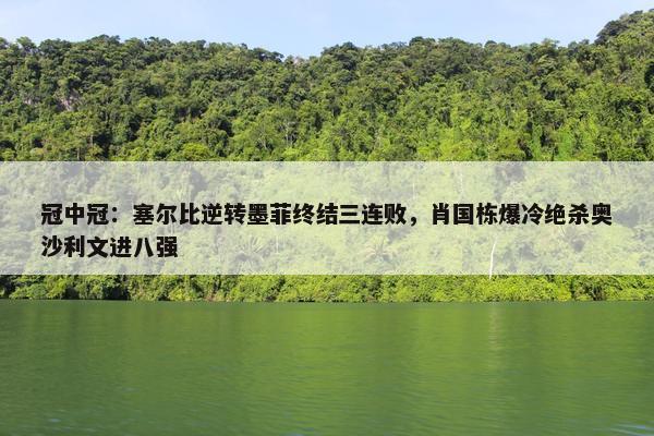 冠中冠：塞尔比逆转墨菲终结三连败，肖国栋爆冷绝杀奥沙利文进八强