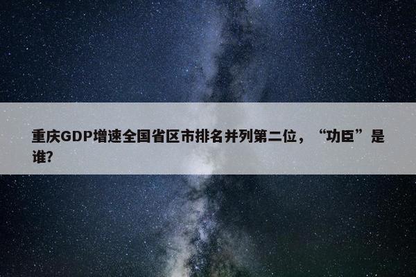 重庆GDP增速全国省区市排名并列第二位，“功臣”是谁？