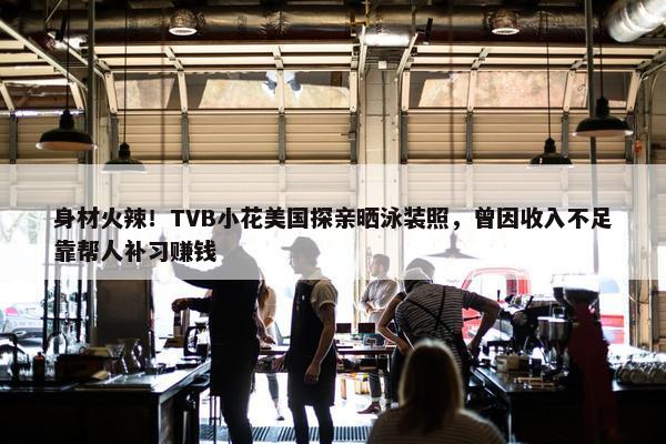 身材火辣！TVB小花美国探亲晒泳装照，曾因收入不足靠帮人补习赚钱