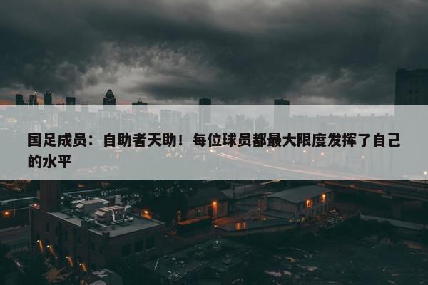 国足成员：自助者天助！每位球员都最大限度发挥了自己的水平