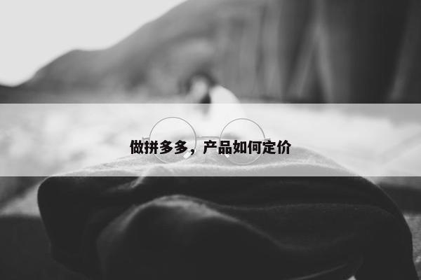 做拼多多，产品如何定价