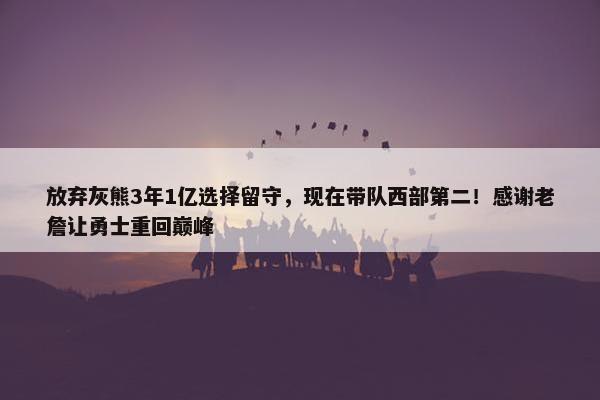 放弃灰熊3年1亿选择留守，现在带队西部第二！感谢老詹让勇士重回巅峰