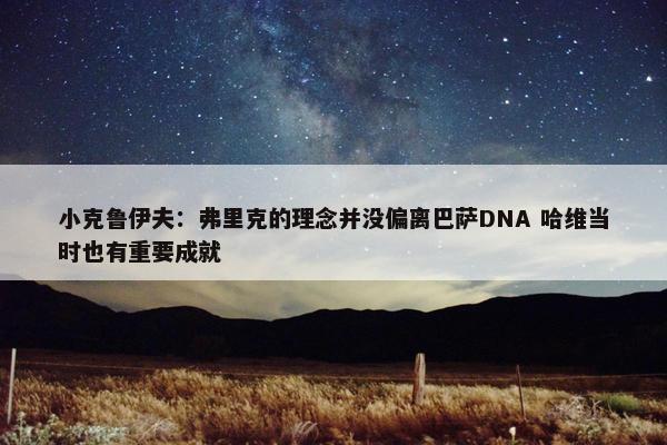 小克鲁伊夫：弗里克的理念并没偏离巴萨DNA 哈维当时也有重要成就