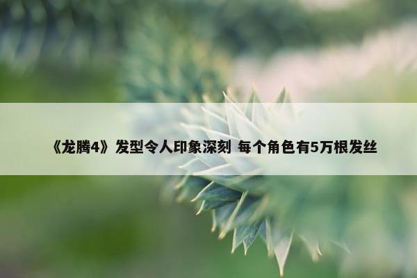 《龙腾4》发型令人印象深刻 每个角色有5万根发丝