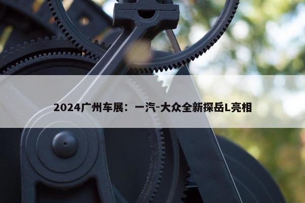 2024广州车展：一汽-大众全新探岳L亮相